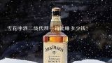 雪花啤酒二级代理一箱能赚多少钱？想做啤酒代理，大概要多少钱？