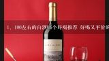 100左右的白酒哪个好喝推荐 好喝又平价的百元白酒品,价钱在100-150之间的白酒 有什么好点的呢