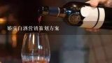 婚庆白酒营销策划方案,白酒团购方案,白酒市场营销策划？