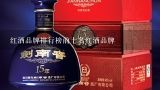 红酒品牌排行榜前十名红酒品牌,红酒排名前十