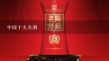 中国十大名酒,中国的十大名酒是哪几个品牌