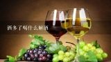 酒多了喝什么解酒,喝完酒多尿尿是不是解酒吗？