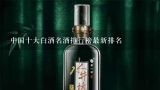 中国十大白酒名酒排行榜最新排名,中国名酒排行榜前十名