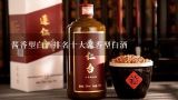 酱香型白酒排名十大酱香型白酒,茅台习酒浓香型白酒各有那些品种 都是什么价格，有图片最好啦