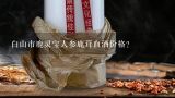 白山市鹿灵宝人参鹿茸血酒价格？吉林市仙湖泉鹿茸血酒多少钱一瓶？