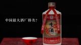 中国最大酒厂排名？中国国内最大的酒厂是哪家？