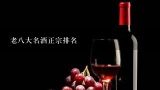 老八大名酒正宗排名,中国古老八大名酒排名榜