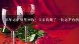 陈年老酒哪里回收？父亲收藏了一批老茅台酒要处理掉,我有一瓶1979年的茅台酒现值多少钱？在哪里可以卖掉