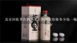 北京回收茅台酒，茅台酒回收价格多少钱一瓶,酒回收联系方式