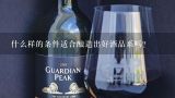 什么样的条件适合酿造出好酒品系吗？