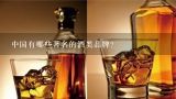 中国有哪些著名的酒类品牌？