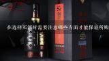 在选择买酒时需要注意哪些方面才能保证所购商品是正品吗？