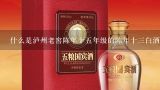 什么是泸州老窖陈年十五年级的陈年十三白酒?