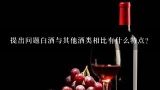 提出问题白酒与其他酒类相比有什么特点?