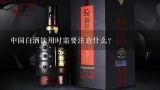 中国白酒饮用时需要注意什么?