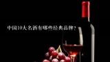 中国10大名酒有哪些经典品牌?