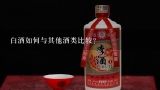 白酒如何与其他酒类比较?