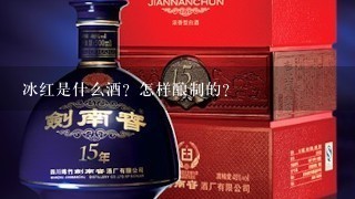 冰红是什么酒？怎样酿制的？