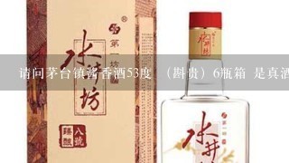 请问茅台镇酱香酒53度 （斟贵）6瓶箱 是真酒吗？ 多