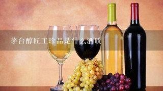 茅台醇匠工珍品是什么酒质