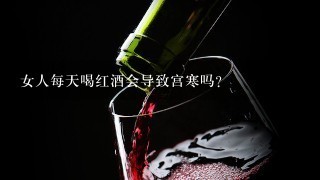 女人每天喝红酒会导致宫寒吗？