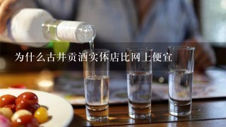 为什么古井贡酒实体店比网上便宜