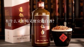 有什么又好喝又便宜的白酒？