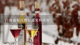 白酒商标注册好还是购买好？