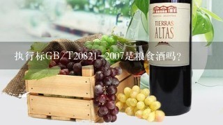 执行标GB/T20821-2007是粮食酒吗？