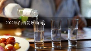 2022年白酒发展动向？