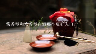 酱香型和浓香型白酒哪个更好入口？