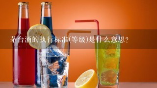 茅台酒的执行标准(等级)是什么意思？