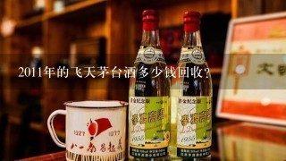 2011年的飞天茅台酒多少钱回收?