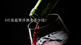 6斤装蓝带洋酒卖多少钱？