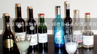 望京周边求购茅台酒，回收价格多少望京茅台酒回收