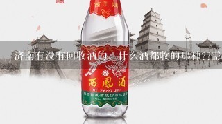 济南有没有回收酒的，什么酒都收的那种??需要钱，谢谢