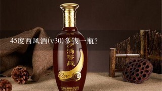 45度西凤酒(v30)多钱一瓶？