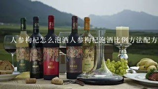 人参枸杞怎么泡酒人参枸杞泡酒比例方法配方