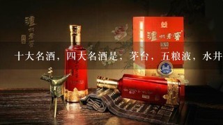 十大名酒，四大名酒是，茅台，五粮液，水井坊，汾酒，十大名酒还有什么？