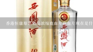 香港恒康原装精品浓缩鹿血片鹿血片现在是什么价？