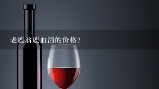 老鹿翁鹿血酒的价格？