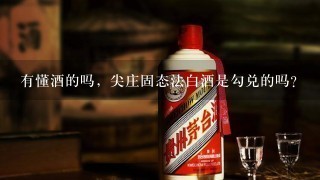 有懂酒的吗，尖庄固态法白酒是勾兑的吗？