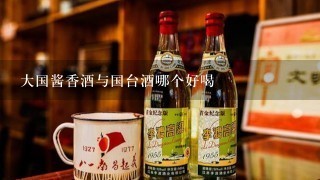 大国酱香酒与国台酒哪个好喝