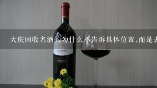 大庆回收名酒的为什么不告诉具体位置,而是去了打电话？