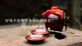 好喝不贵的酱香型白酒推荐？