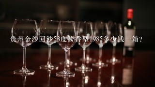 贵州金沙回沙53度酱香型1985多少钱一箱？