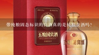 带纯粮固态标识的白酒真的是纯粮食酒吗？