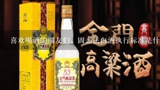 喜欢喝酒的朋友们，固态法白酒执行标准是什么？