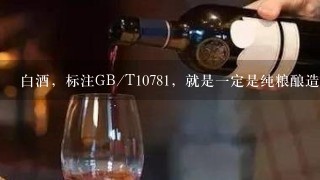 白酒，标注GB/T10781，就是一定是纯粮酿造吗？