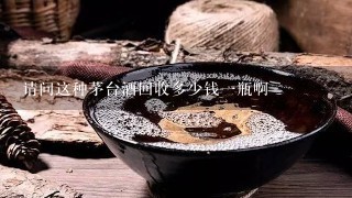 请问这种茅台酒回收多少钱一瓶啊